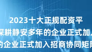 2023十大正规配资平台50余家深耕静安多年的企业正式加入招商协同矩阵