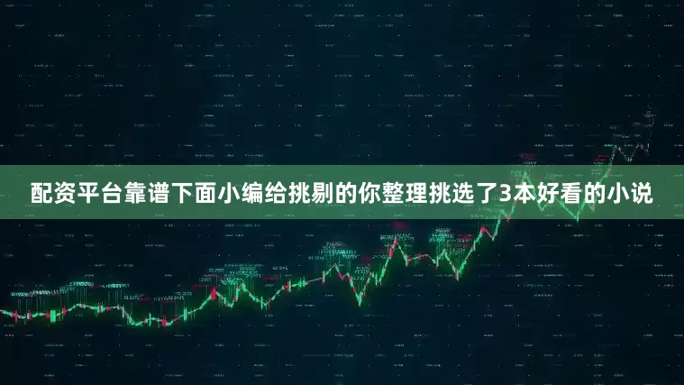配资平台靠谱下面小编给挑剔的你整理挑选了3本好看的小说