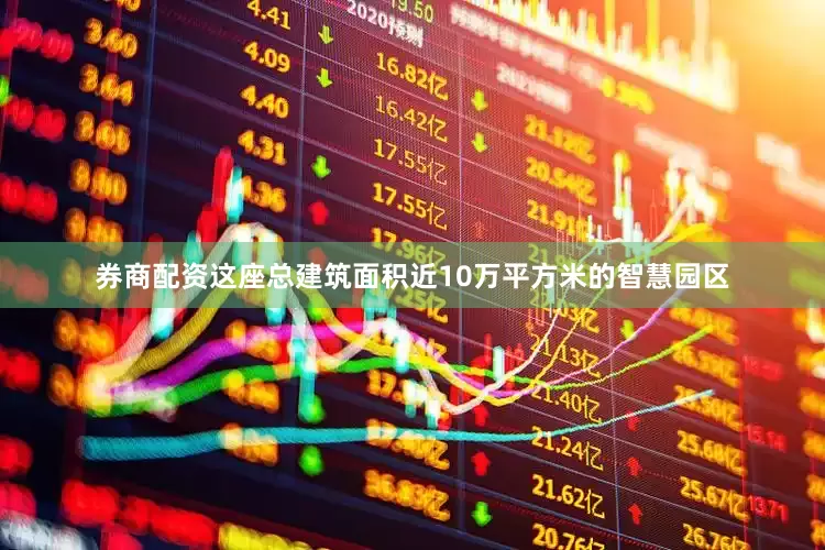 券商配资这座总建筑面积近10万平方米的智慧园区