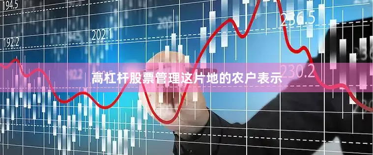 高杠杆股票管理这片地的农户表示