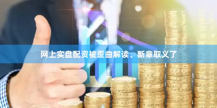 网上实盘配资被歪曲解读、断章取义了