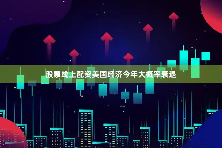 股票线上配资美国经济今年大概率衰退