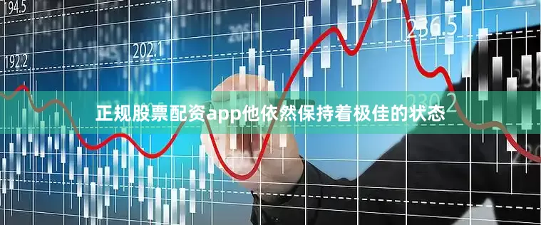 正规股票配资app他依然保持着极佳的状态