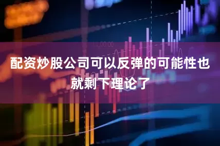 配资炒股公司可以反弹的可能性也就剩下理论了