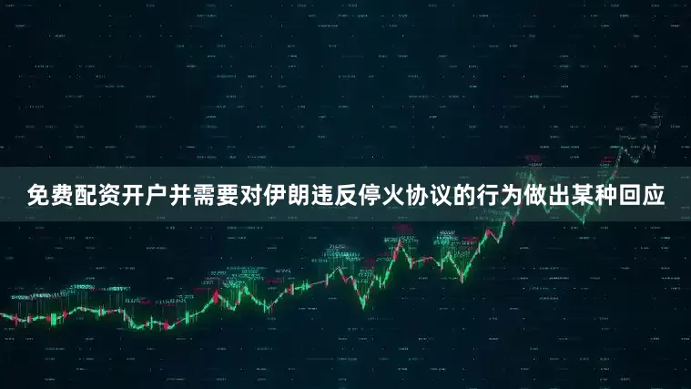 免费配资开户并需要对伊朗违反停火协议的行为做出某种回应
