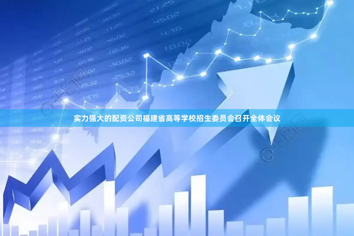 实力强大的配资公司福建省高等学校招生委员会召开全体会议