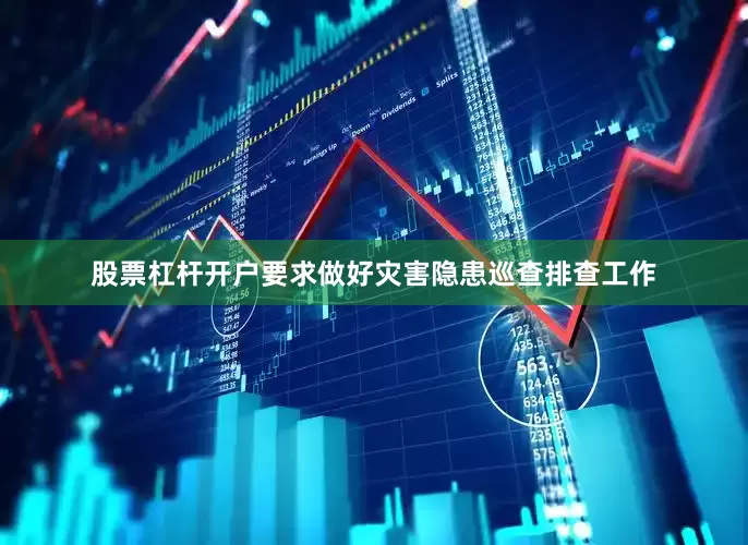 股票杠杆开户要求做好灾害隐患巡查排查工作
