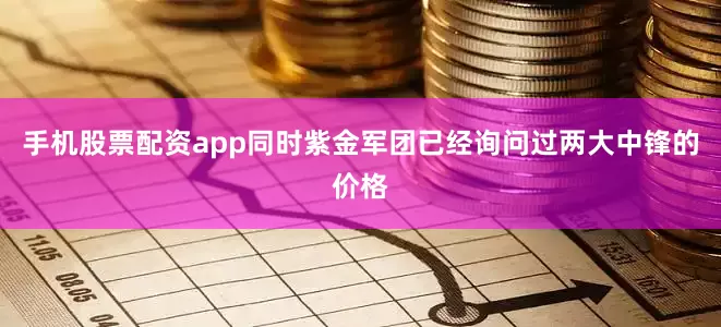 手机股票配资app同时紫金军团已经询问过两大中锋的价格