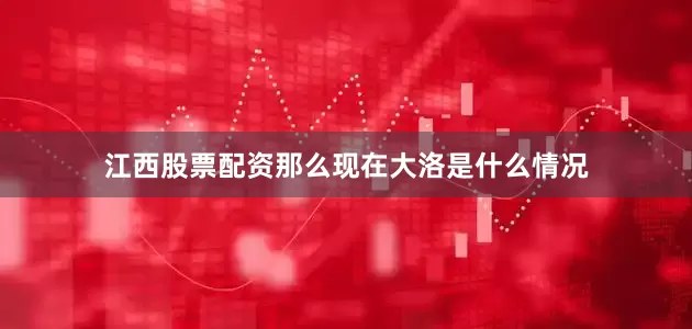 江西股票配资那么现在大洛是什么情况