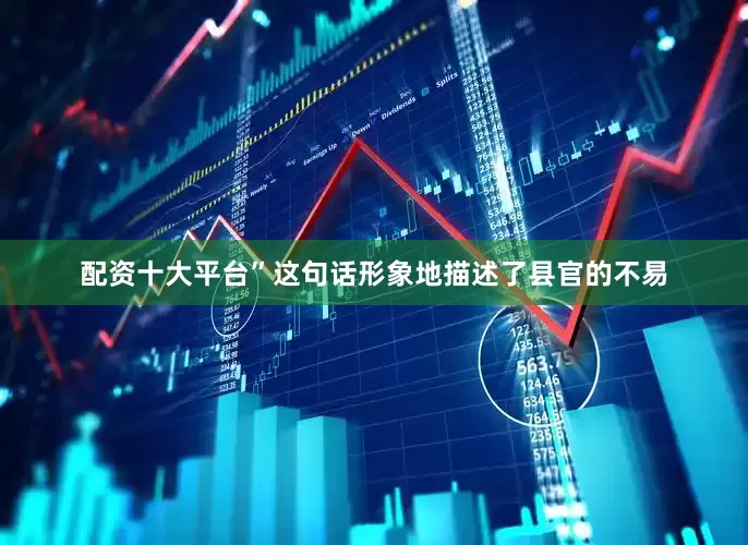 配资十大平台”这句话形象地描述了县官的不易