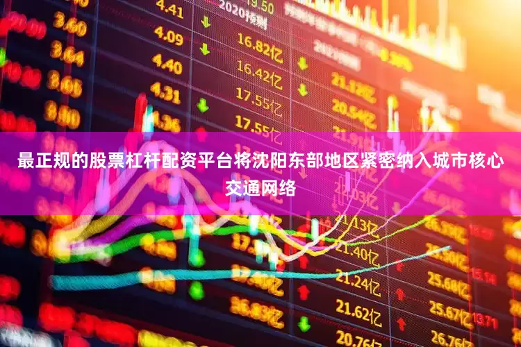 最正规的股票杠杆配资平台将沈阳东部地区紧密纳入城市核心交通网络