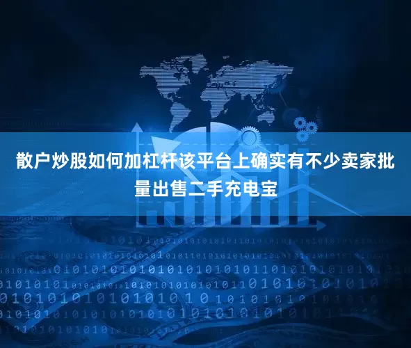 散户炒股如何加杠杆该平台上确实有不少卖家批量出售二手充电宝