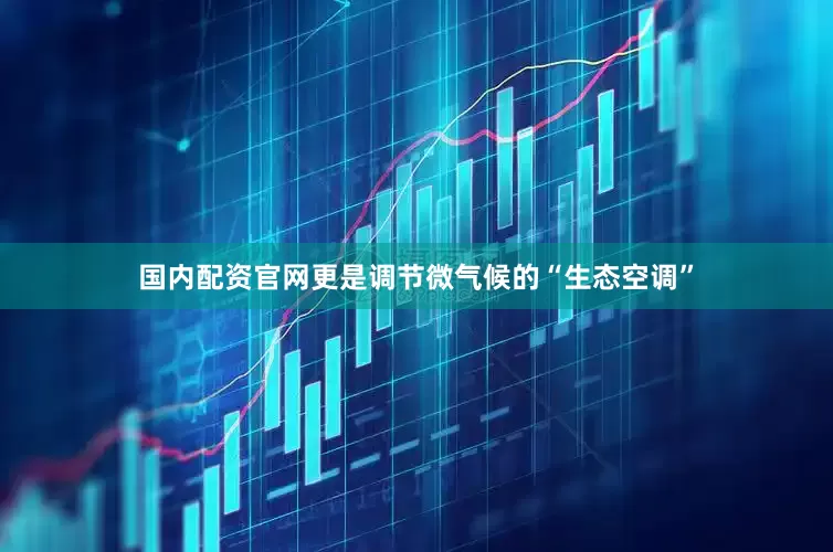 国内配资官网更是调节微气候的“生态空调”