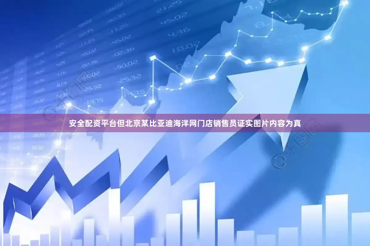 安全配资平台但北京某比亚迪海洋网门店销售员证实图片内容为真