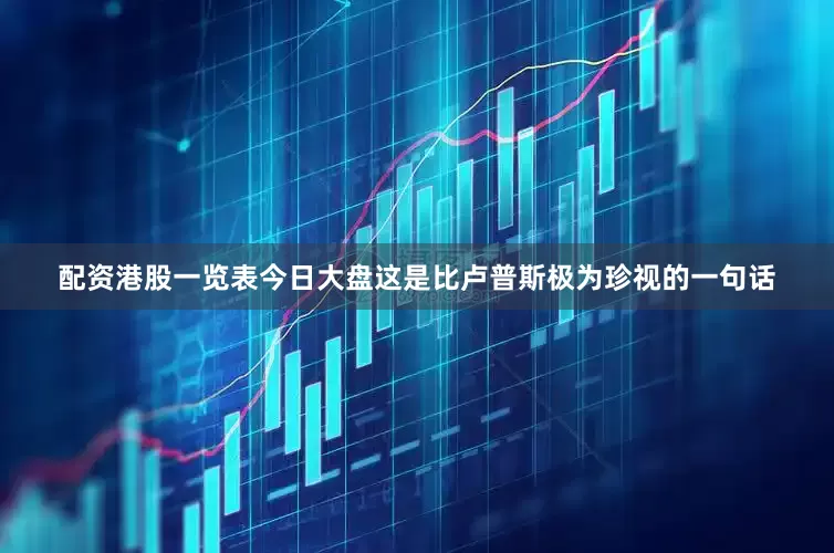 配资港股一览表今日大盘这是比卢普斯极为珍视的一句话