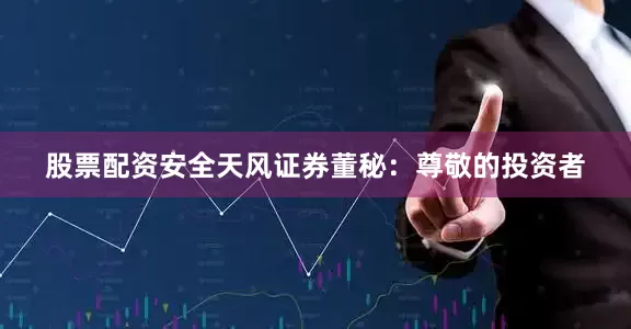 股票配资安全天风证券董秘：尊敬的投资者