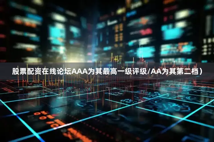 股票配资在线论坛AAA为其最高一级评级/AA为其第二档）