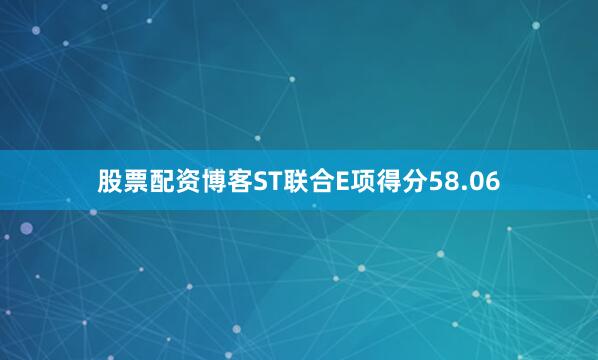 股票配资博客ST联合E项得分58.06
