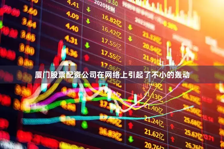 厦门股票配资公司在网络上引起了不小的轰动