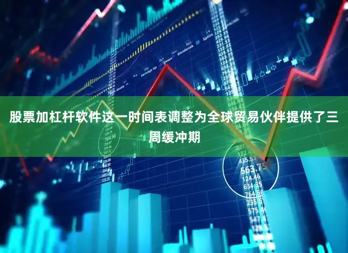 股票加杠杆软件这一时间表调整为全球贸易伙伴提供了三周缓冲期