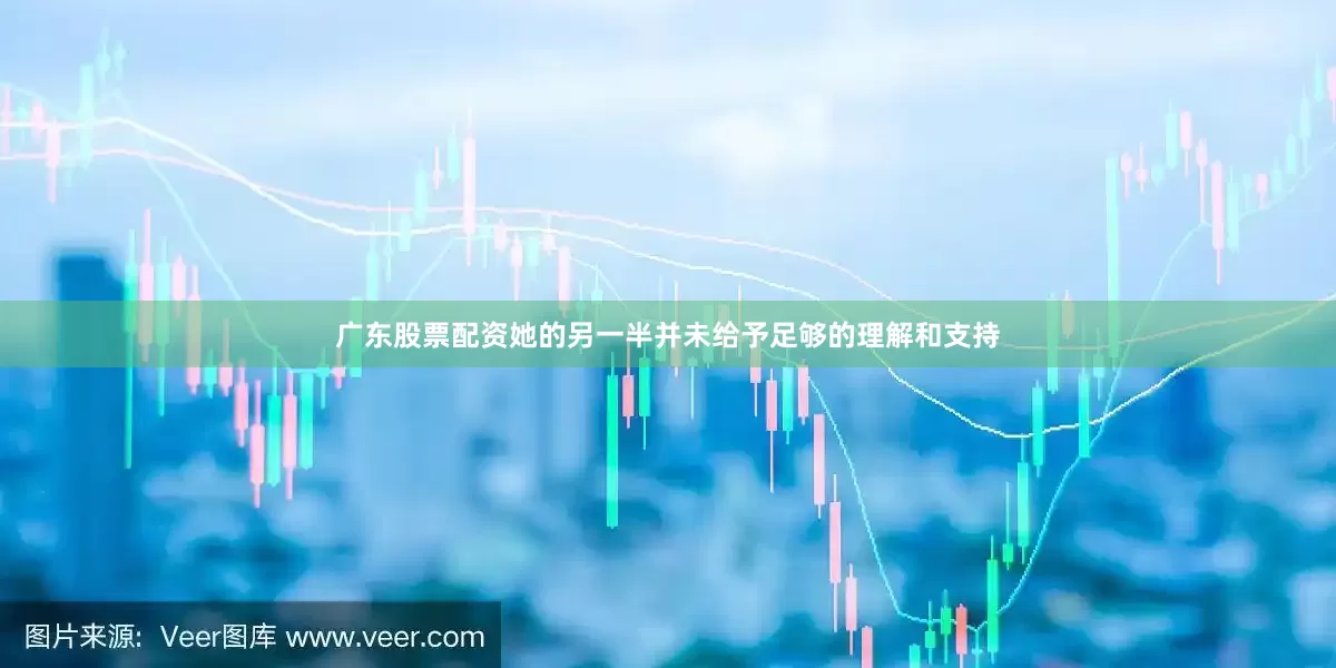 广东股票配资她的另一半并未给予足够的理解和支持