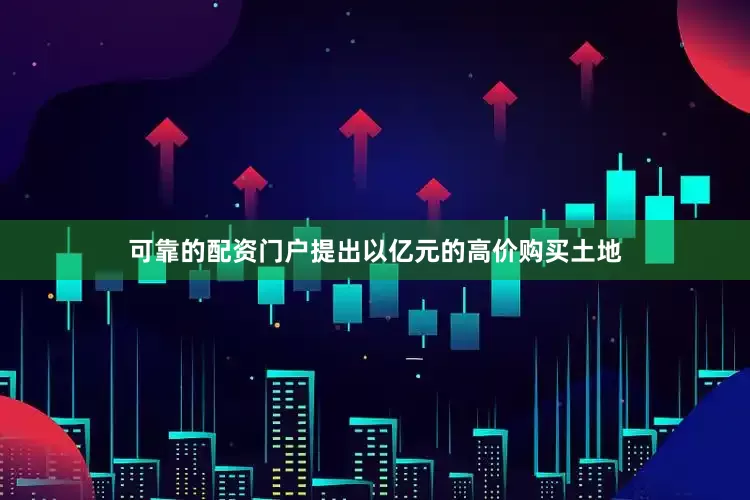 可靠的配资门户提出以亿元的高价购买土地