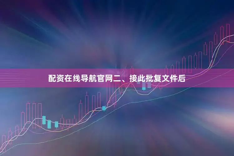 配资在线导航官网　　二、接此批复文件后