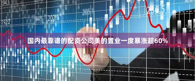 国内最靠谱的配资公司美的置业一度暴涨超60%