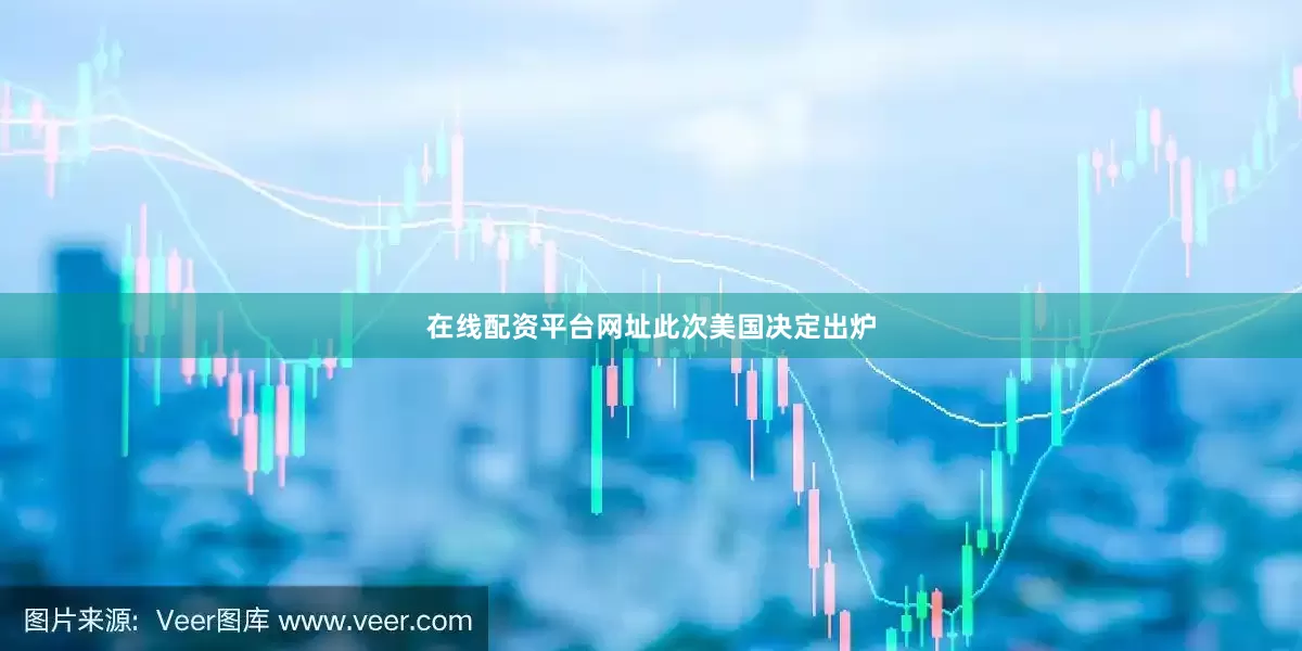 在线配资平台网址　　此次美国决定出炉