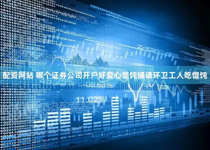 配资网站 哪个证券公司开户好爱心馄饨铺请环卫工人吃馄饨