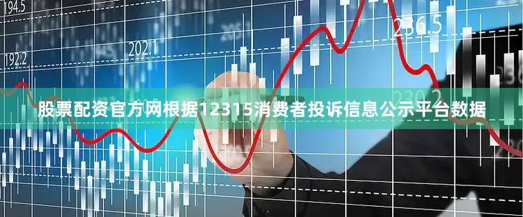 股票配资官方网根据12315消费者投诉信息公示平台数据