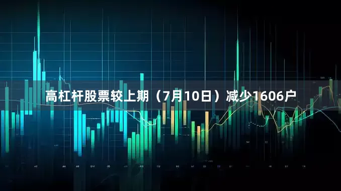 高杠杆股票较上期（7月10日）减少1606户