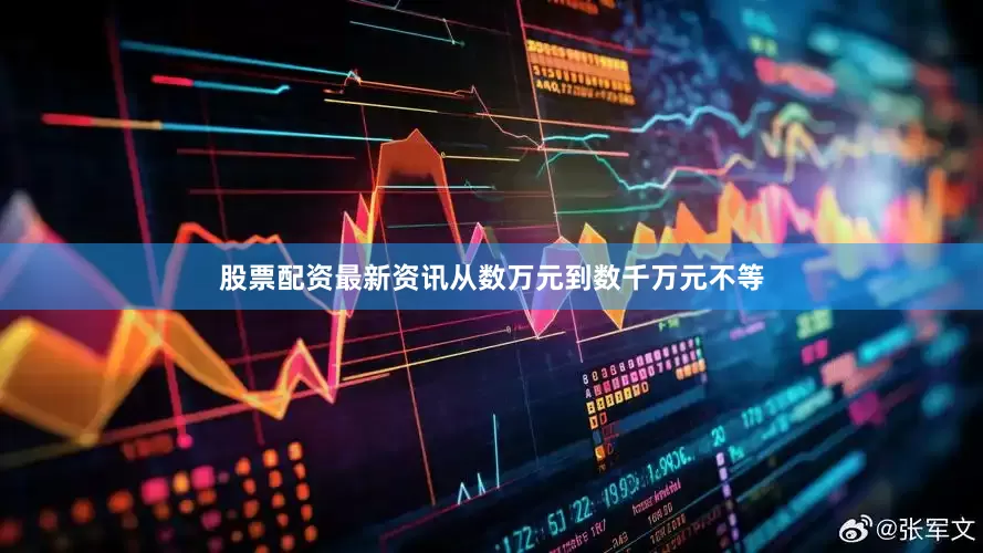 股票配资最新资讯从数万元到数千万元不等