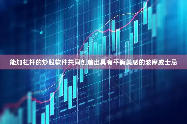 能加杠杆的炒股软件共同创造出具有平衡美感的波摩威士忌
