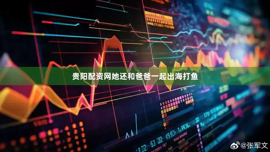 贵阳配资网她还和爸爸一起出海打鱼