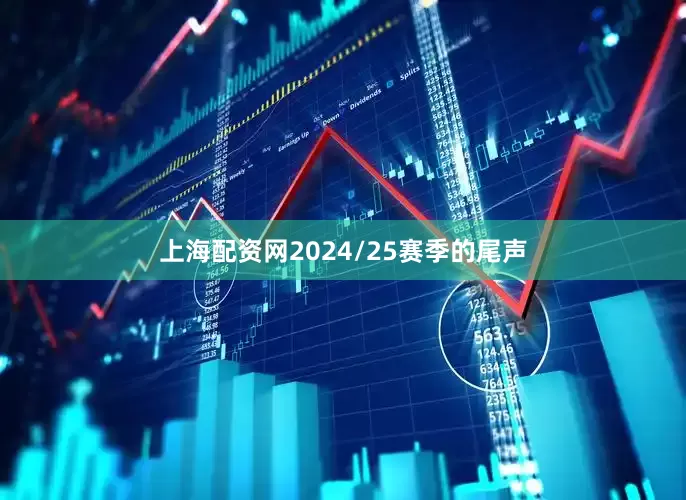 上海配资网2024/25赛季的尾声