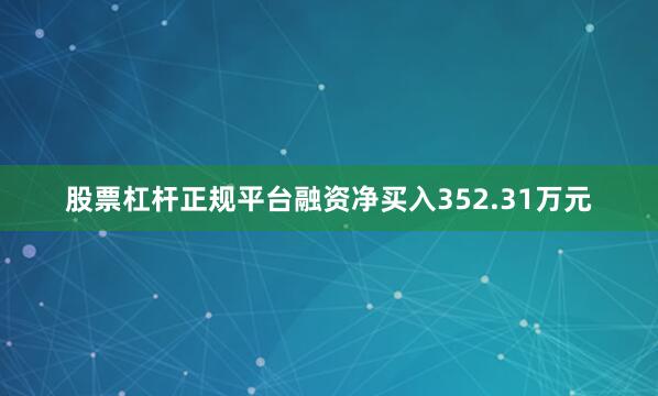 股票杠杆正规平台融资净买入352.31万元