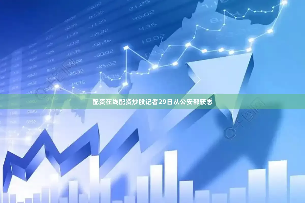 配资在线配资炒股记者29日从公安部获悉