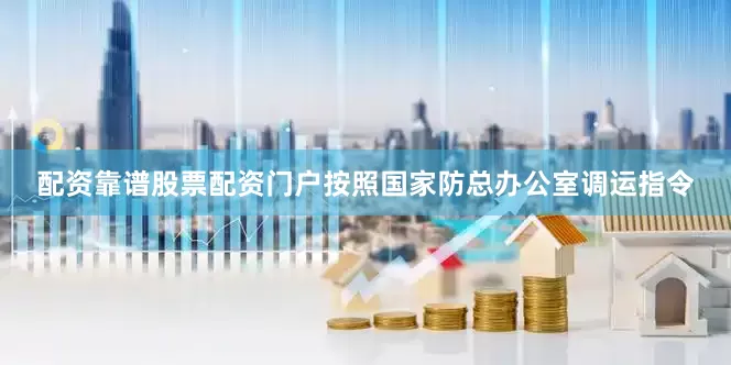 配资靠谱股票配资门户按照国家防总办公室调运指令