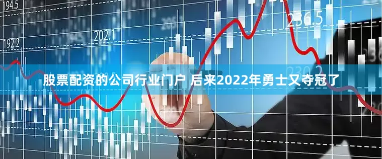 股票配资的公司行业门户 后来2022年勇士又夺冠了
