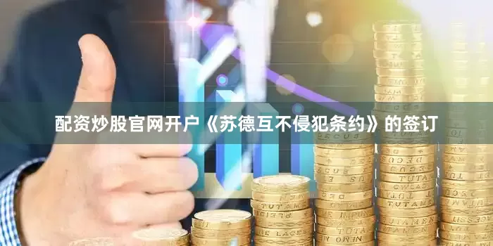 配资炒股官网开户《苏德互不侵犯条约》的签订