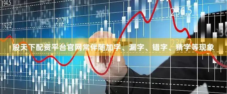 股天下配资平台官网常伴随加字、漏字、错字、猜字等现象