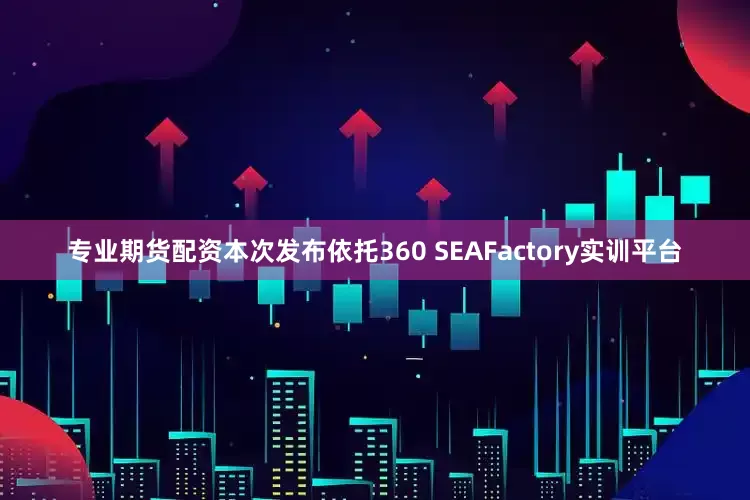 专业期货配资本次发布依托360 SEAFactory实训平台