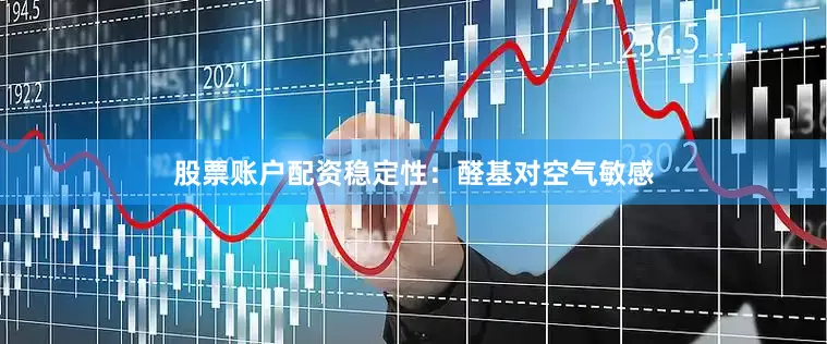股票账户配资稳定性：醛基对空气敏感