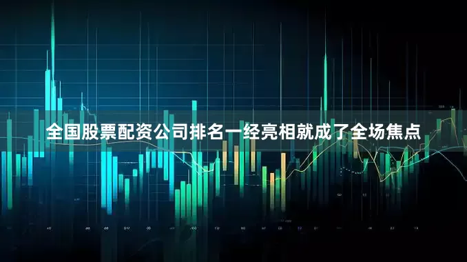 全国股票配资公司排名一经亮相就成了全场焦点