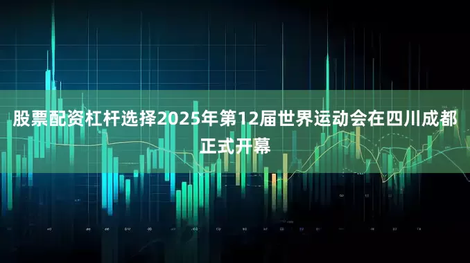 股票配资杠杆选择2025年第12届世界运动会在四川成都正式开幕