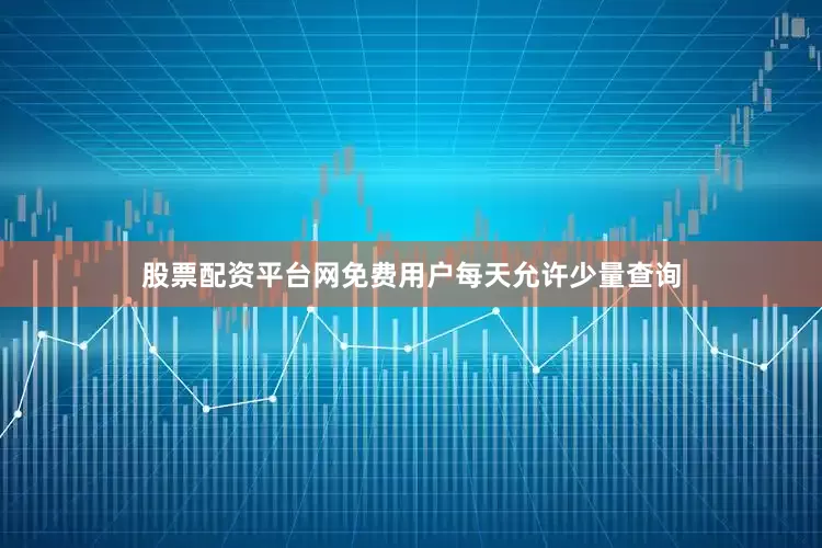 股票配资平台网免费用户每天允许少量查询