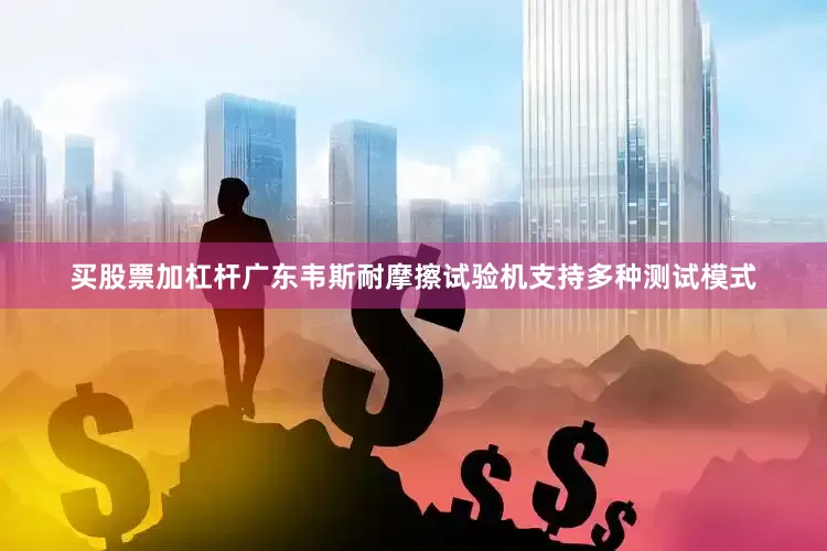 买股票加杠杆广东韦斯耐摩擦试验机支持多种测试模式