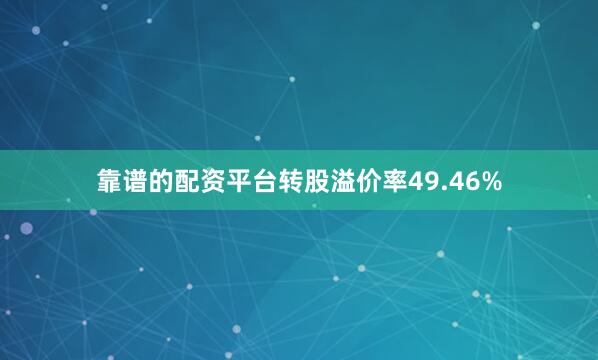 靠谱的配资平台转股溢价率49.46%