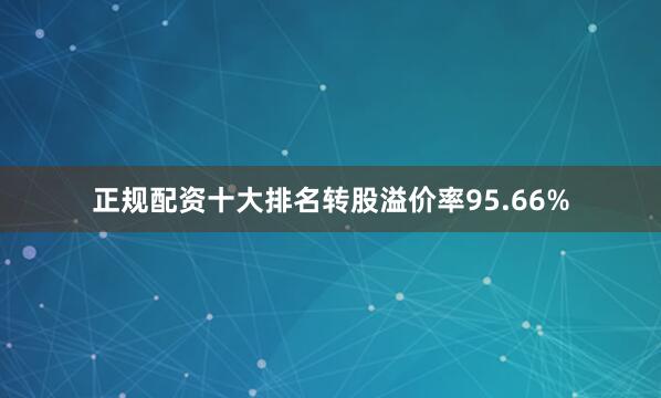 正规配资十大排名转股溢价率95.66%